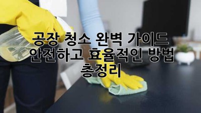 공장 청소 완벽 가이드 🏭✨ 안전하고 효율적인 방법 총정리!