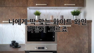 나에게 딱 맞는 화이트 와인, 어떻게 고르죠?
