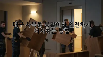 대구 사복동 용달이사, 안전하게 이사하는 방법!